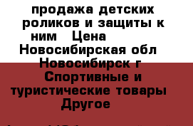 продажа детских роликов и защиты к ним › Цена ­ 3 000 - Новосибирская обл., Новосибирск г. Спортивные и туристические товары » Другое   